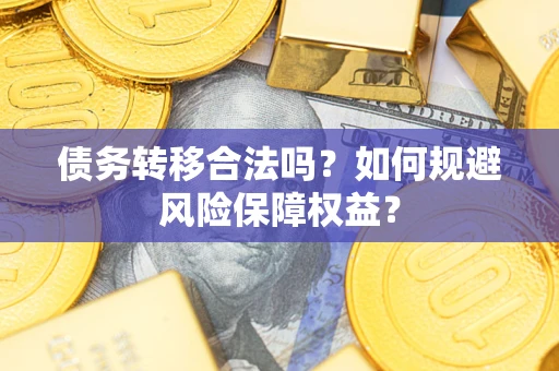 济南债务转移合法吗？如何规避风险保障权益？