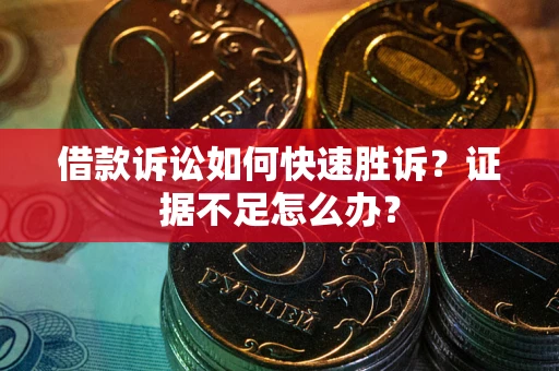 济南借款诉讼如何快速胜诉？证据不足怎么办？