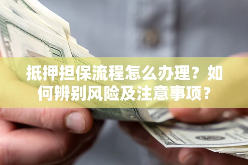 济南抵押担保流程怎么办理？如何辨别风险及注意事项？