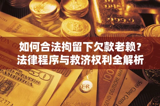 济南如何合法拘留下欠款老赖？法律程序与救济权利全解析