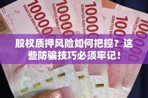 济南股权质押风险如何把控？这些防骗技巧必须牢记！