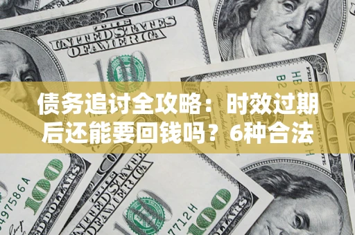 济南债务追讨全攻略：时效过期后还能要回钱吗？6种合法手段助你维权