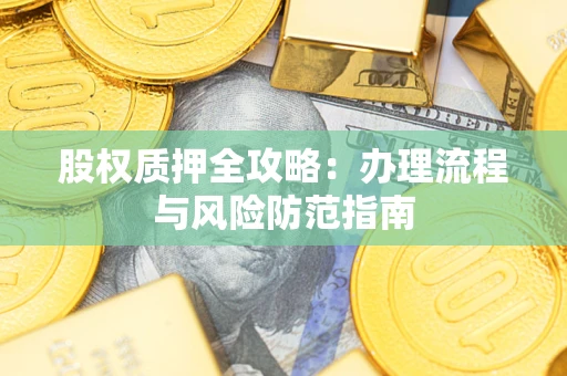 济南股权质押全攻略：办理流程与风险防范指南
