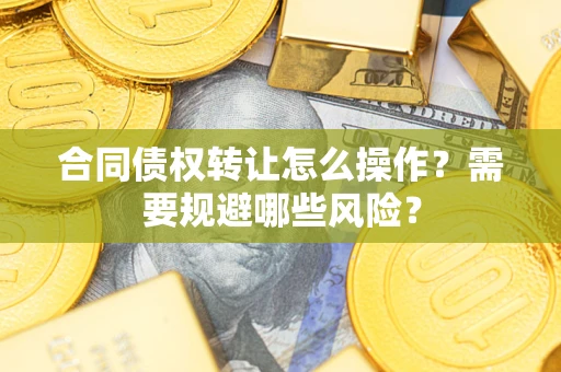 济南合同债权转让怎么操作？需要规避哪些风险？