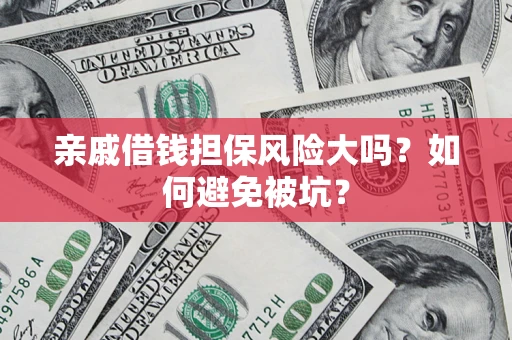 济南亲戚借钱担保风险大吗？如何避免被坑？