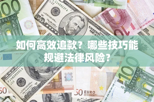 济南如何高效追款？哪些技巧能规避法律风险？