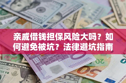 济南亲戚借钱担保风险大吗？如何避免被坑？法律避坑指南