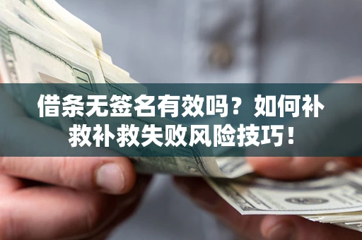 济南借条无签名有效吗？如何补救补救失败风险技巧！